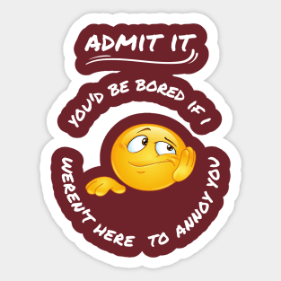 Admit It You'd Be Bored If I Weren't Here To Annoy You Sticker